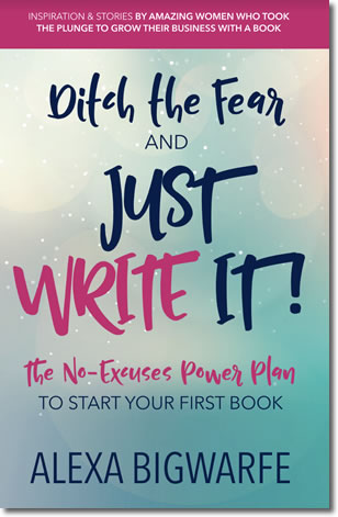 Ditch the Fear and Just Write It! <br><i>The  No Excuses Power Plan to Start Your First Book</i>